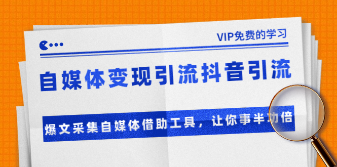 准哥自媒体变现引流抖音引流+爆文采集自媒体借助工具，让你事半功倍（附素材）-成可创学网