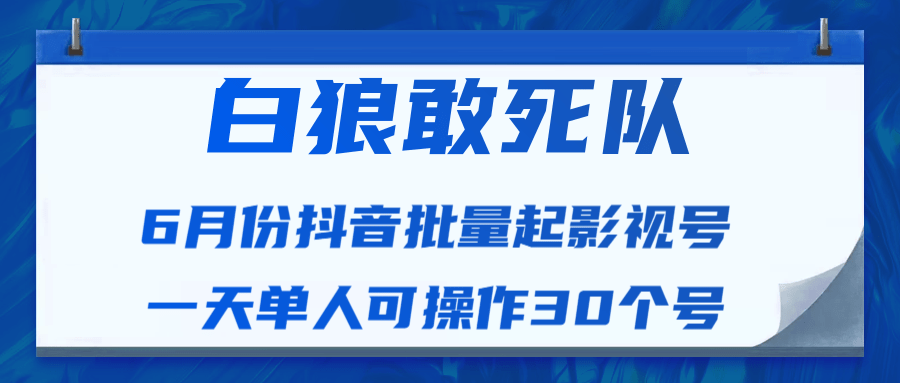 白狼敢死队最新抖音短视频批量起影视号（一天单人可操作30个号）视频课程-成可创学网