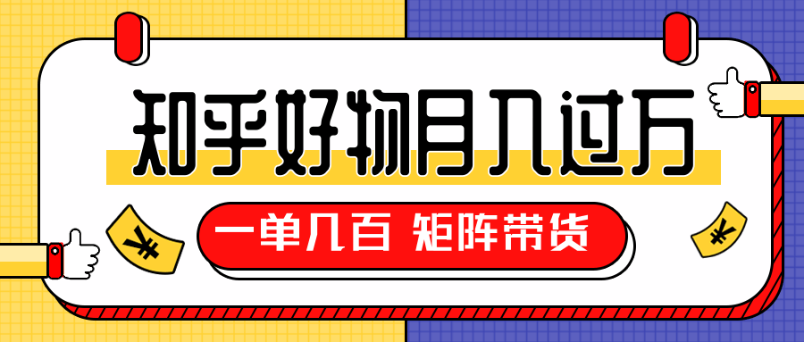 知乎好物推荐独家操作详解，一单能赚几百元上千元，矩阵带货月入过万（共5节视频）-成可创学网