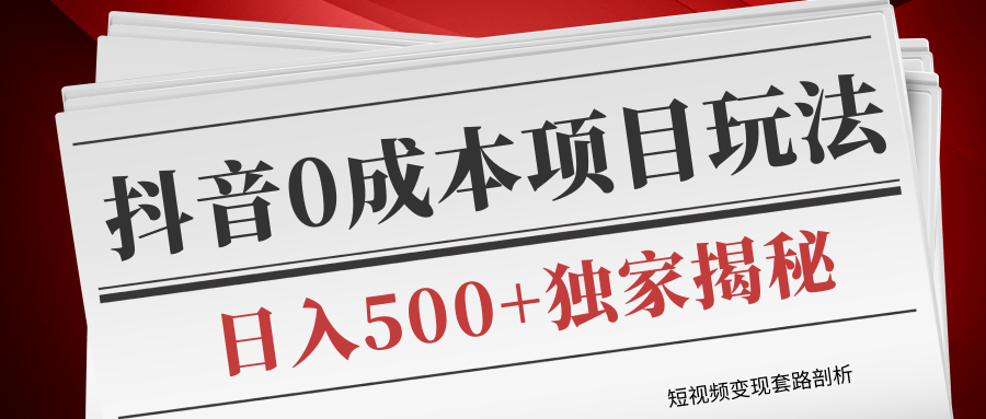 短视频变现套路剖析，抖音0成本赚钱项目玩法，日入500+独家揭秘（共2节视频）-成可创学网