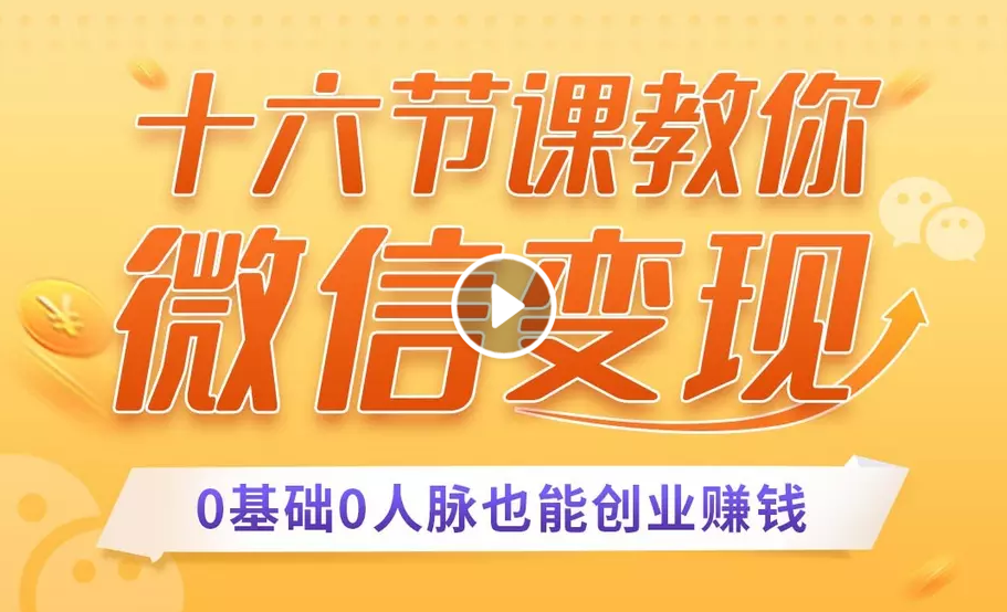 十六节课教你零基础微信变现，用单品打爆市场，每月收入超过10万+-成可创学网