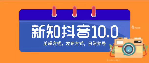 新知短视频培训10.0抖音课程：剪辑方式，日常养号，爆过的频视如何处理还能继续爆-成可创学网