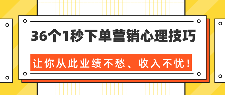 36个1秒下单营销心理技巧，让你从此业绩不愁、收入不忧！（完结）-成可创学网