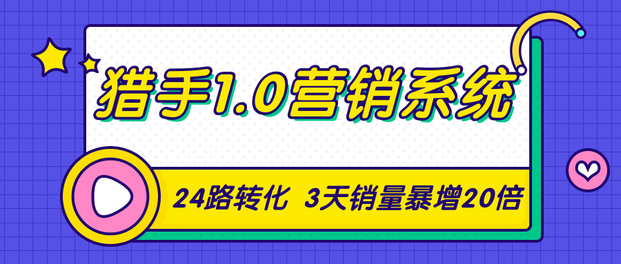 猎手1.0营销系统，从0到1，营销实战课，24路转化秘诀3天销量暴增20倍-成可创学网