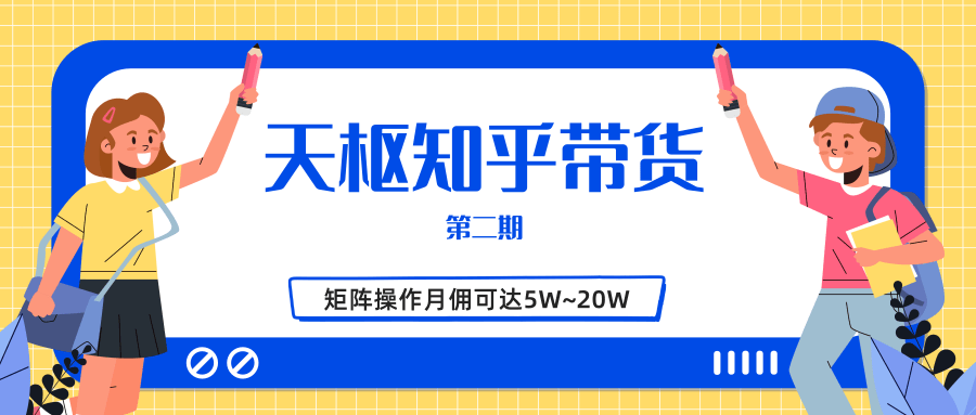 天枢知乎带货第二期，单号操作月佣在3K~1W,矩阵操作月佣可达5W~20W-成可创学网