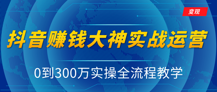 抖音赚钱大神实战运营教程，0到300万实操全流程教学，抖音独家变现模式-成可创学网