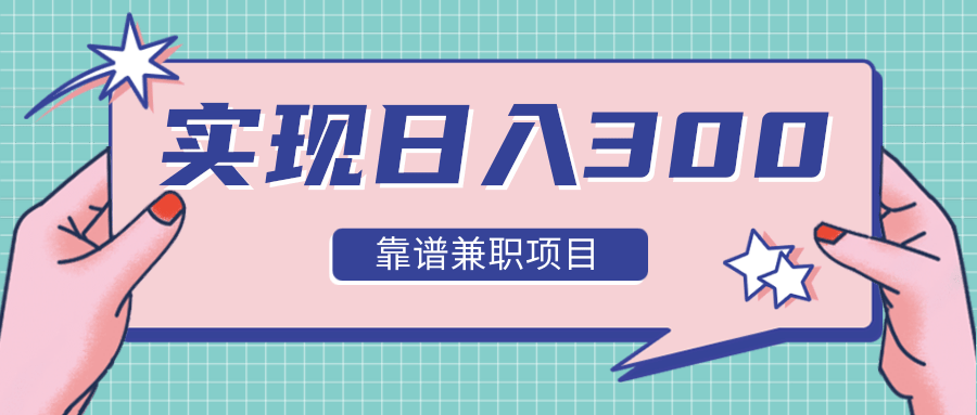 实现日入300元推荐靠谱兼职项目，精心筛选出12类靠谱兼职，走出兼职陷阱！-成可创学网