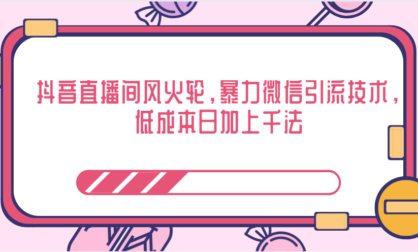 抖音直播间风火轮，暴力微信引流技术，低成本日加上千法-成可创学网