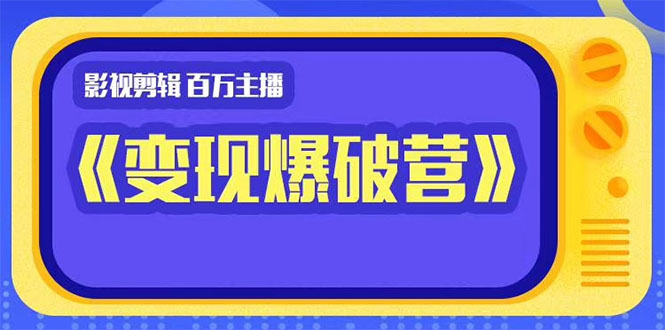 百万主播影视剪辑《影视变现爆破营》揭秘影视号6大维度，边学边变现-成可创学网