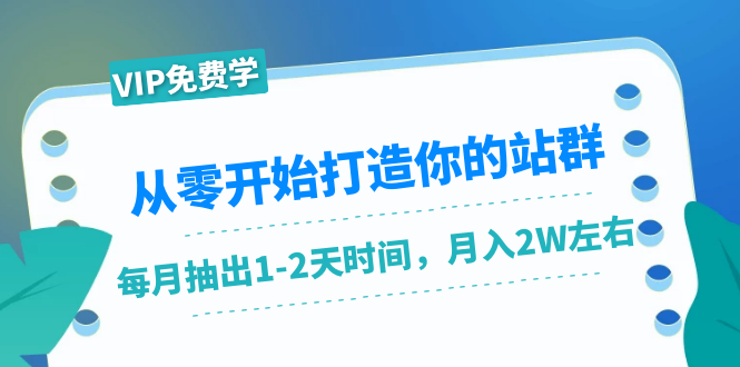 从零开始打造你的站群：1个月只需要你抽出1-2天时间，月入2W左右（25节课）-成可创学网