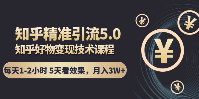 知乎精准引流5.0+知乎好物变现技术课程：每天1-2小时5天看效果，月入3W+-成可创学网