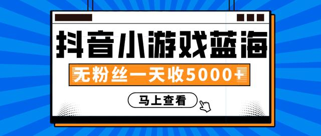 赚钱计划：抖音小游戏蓝海项目，无粉丝一天收入5000+-成可创学网