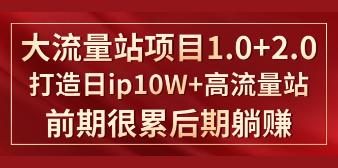 《大流量站项目1.0+2.0》打造日IP10W+高流量站，前期很累后期躺赚-成可创学网