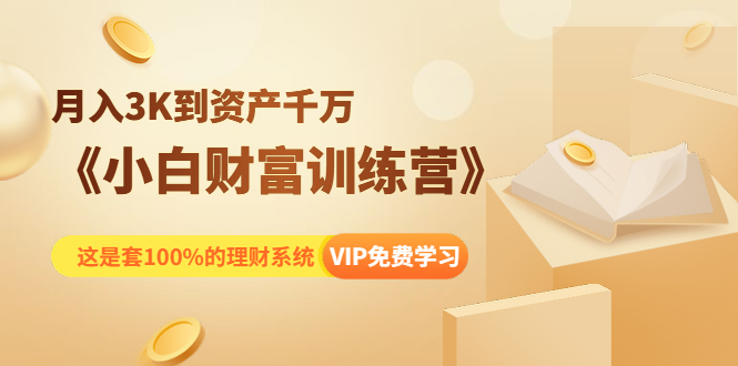 《小白财富训练营》月入3K到资产千万，这是套100%的理财系统（11节课）-成可创学网