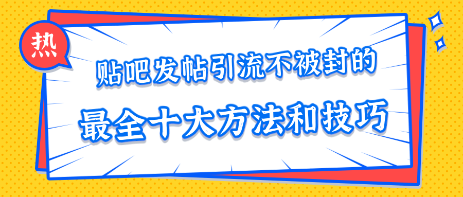 贴吧发帖引流不被封的十大方法与技巧，助你轻松引流月入过万-成可创学网