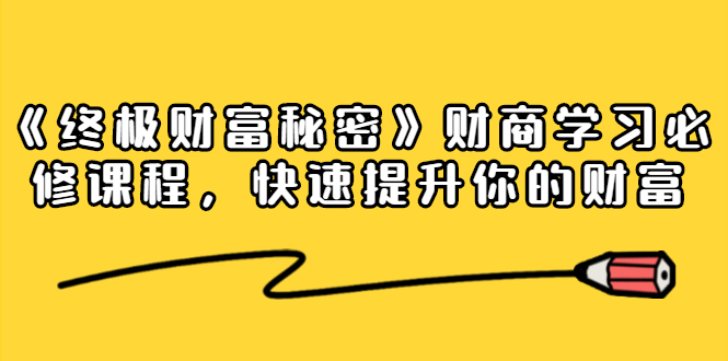 《终极财富秘密》财商学习必修课程，快速提升你的财富（18节视频课）-成可创学网