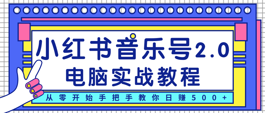 柚子小红书音乐号2.0电脑实战教程，从零开始手把手教你日赚500+-成可创学网