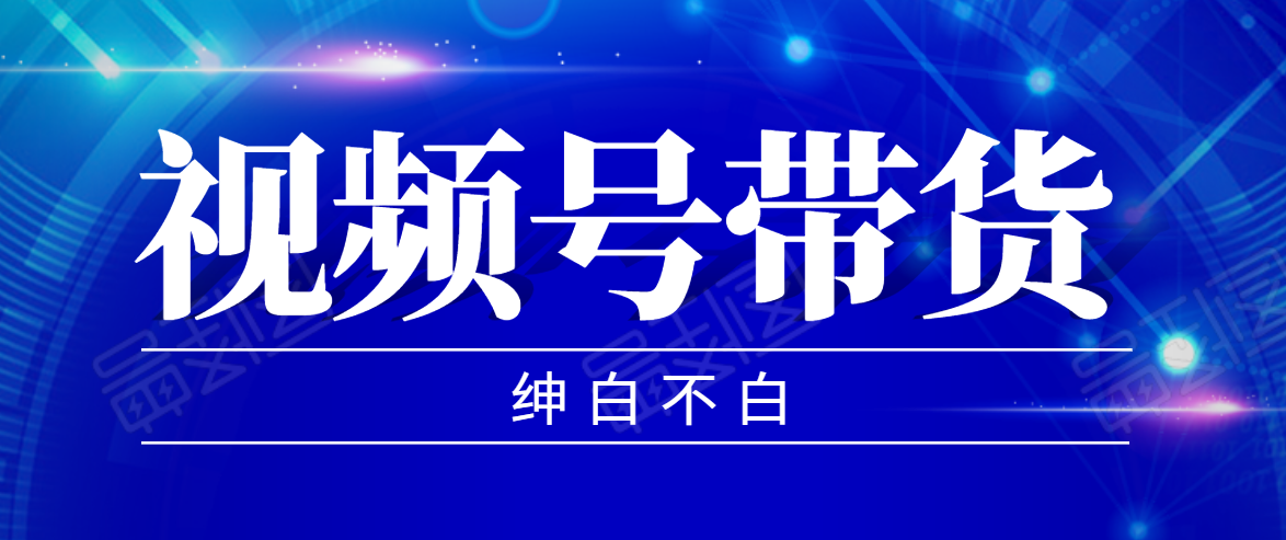 视频号带货红利项目，完整的从上手到出单的教程，单个账号稳定在300元左右-成可创学网