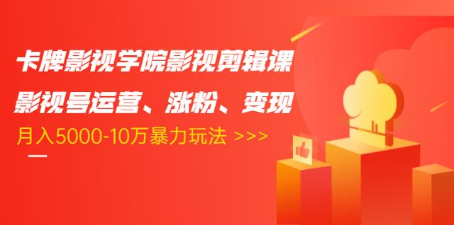 卡牌影视学院影视剪辑课：影视号运营、涨粉、变现、月入5000-10万暴力玩法-成可创学网