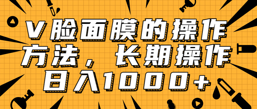 抖音上很火的V脸面膜赚钱方法，可长期操作稳定日入1000+-成可创学网