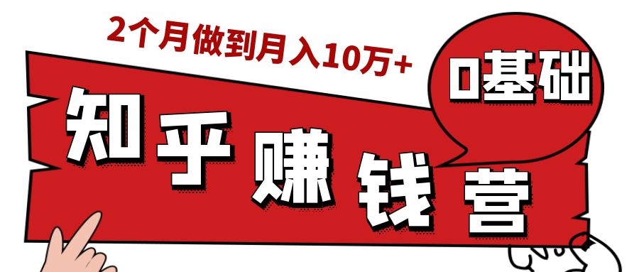 知乎赚钱实战营，0门槛，每天1小时，从月入2000到2个月做到月入10万+-成可创学网