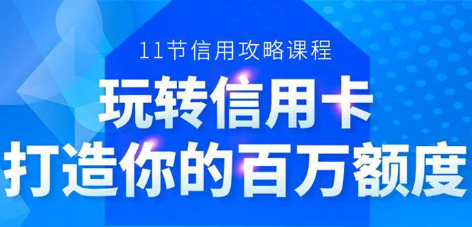 百万额度信用卡的全玩法，6年信用卡实战专家，手把手教你玩转信用卡（12节)-成可创学网