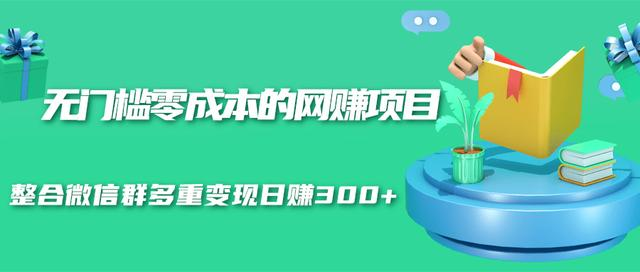 无门槛零成本的网赚项目，整合微信群多重变现日赚300+-成可创学网