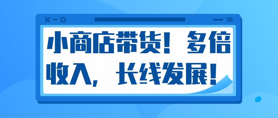 微信小商店带货，爆单多倍收入，长期复利循环！日赚300-800元不等-成可创学网