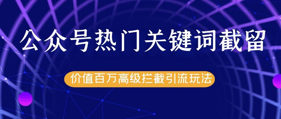 公众号热门关键词截留精准引流实战课程，价值百万高级拦截引流玩法！-成可创学网