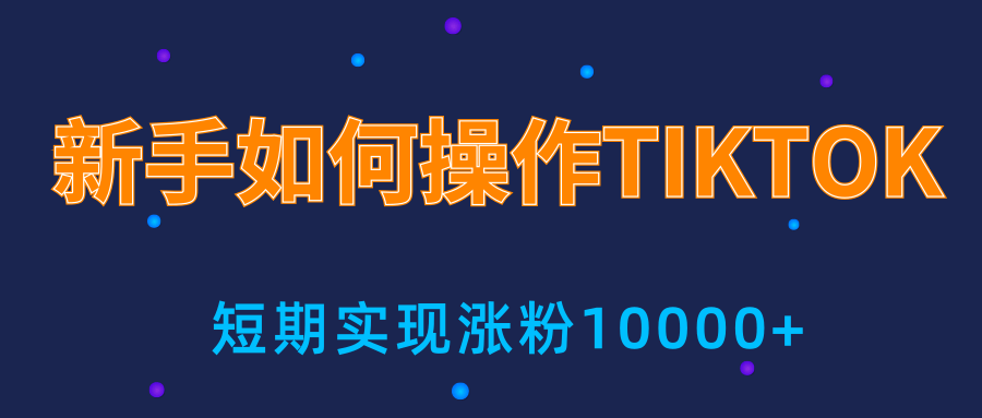 新手小白操作TIKTOK，3天从0到10000粉丝撸美金实战分享-成可创学网