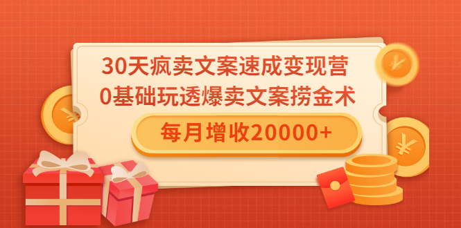 30天疯卖文案速成变现营，0基础玩透爆卖文案捞金术！每月增收20000+-成可创学网