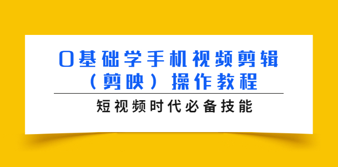 0基础学手机视频剪辑（剪映）操作教程，短视频时代必备技能-成可创学网