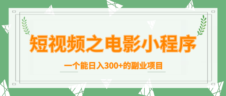 短视频之电影小程序，一个能日入300+的副业项目-成可创学网