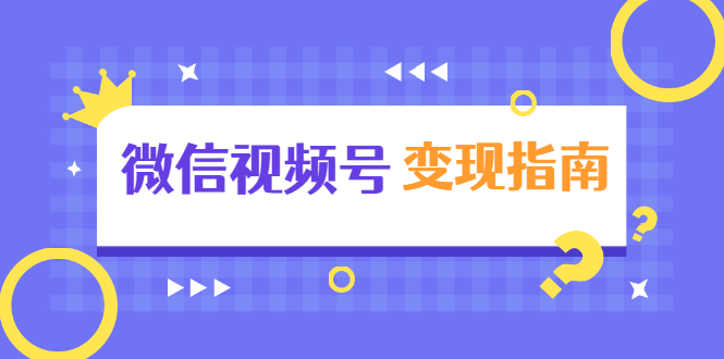 微信视频号变现指南：独家养号技术+视频制作+快速上热门+提高转化-成可创学网