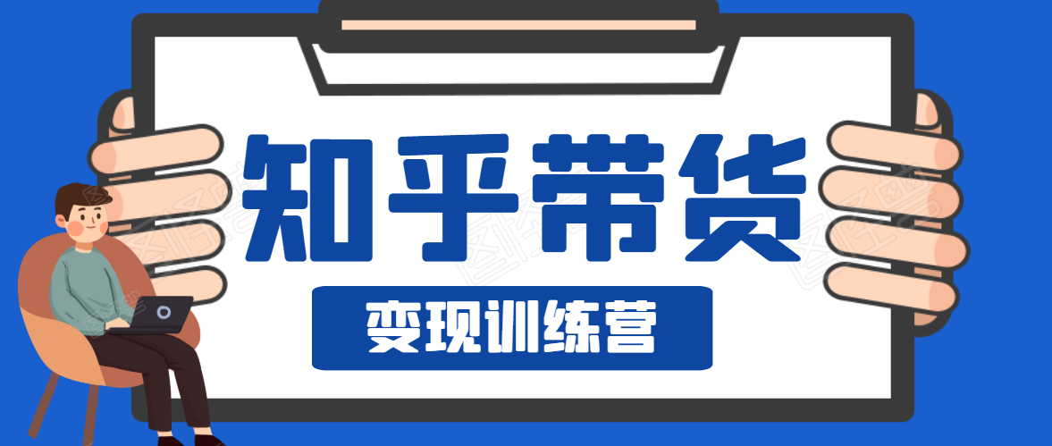 知乎带货变现训练营，教你0成本变现，告别拿死工资的生活-成可创学网