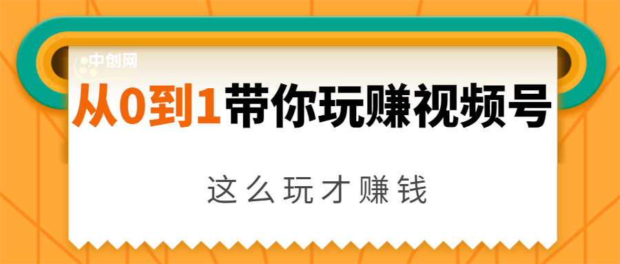 从0到1带你玩赚视频号：这么玩才赚钱，日引流500+日收入1000+核心玩法-成可创学网