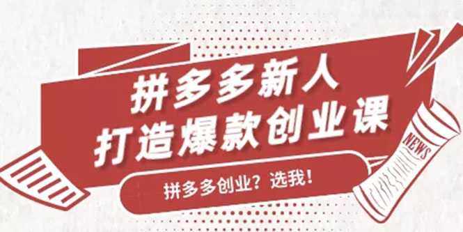 拼多多新人打造爆款创业课：快速引流持续出单，适用于所有新人-成可创学网