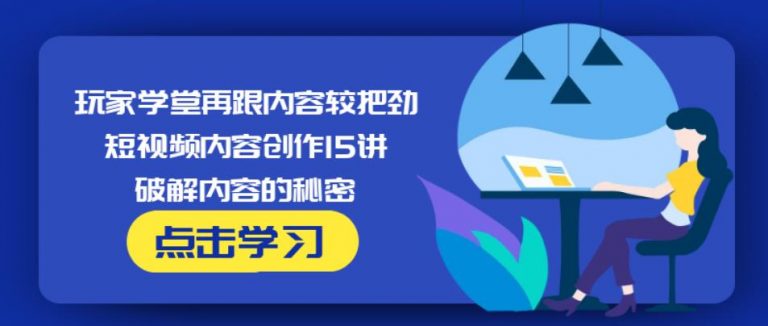 玩家学堂再跟内容较把劲·短视频内容创作15讲,破解内容的秘密-成可创学网