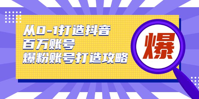 从0-1打造抖音百万账号-爆粉账号打造攻略，针对有账号无粉丝的现象-成可创学网