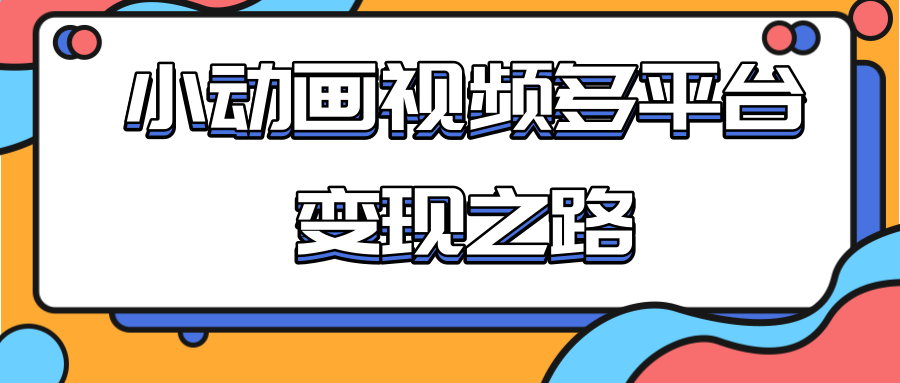 从快手小游戏到多平台多种形式变现，开启小动画推广变现之路-成可创学网