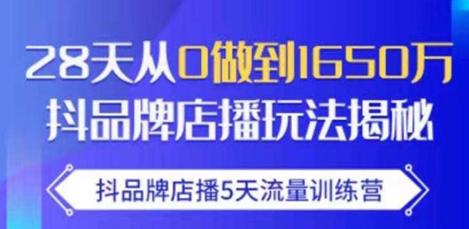 抖品牌店播·5天流量训练营：28天从0做到1650万，抖品牌店播玩法-成可创学网