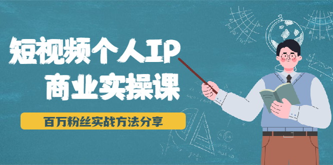 短视频个人IP商业实操课，百万粉丝实战方法分享，小白也能实现流量变现-成可创学网