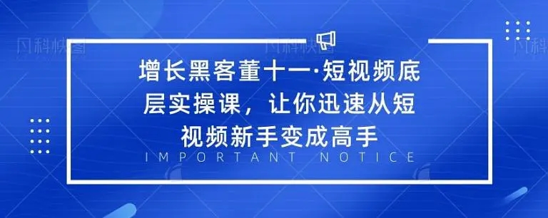 增长黑客董十一·短视频底层实操课，从短视频新手变成高手-成可创学网