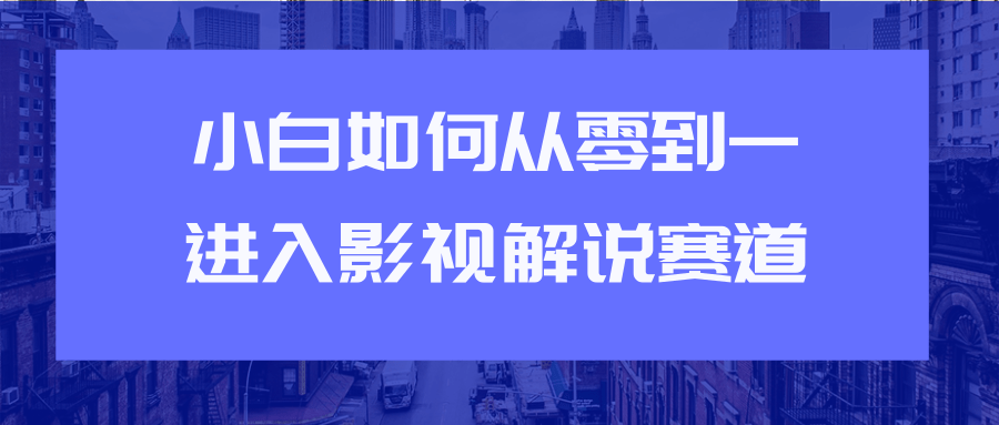 教你短视频赚钱玩法之小白如何从0到1快速进入影视解说赛道-成可创学网