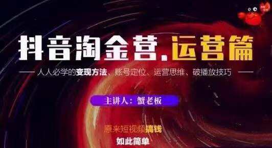 蟹老板抖音淘金营运营篇，短视频搞钱如此简单价值599元-成可创学网