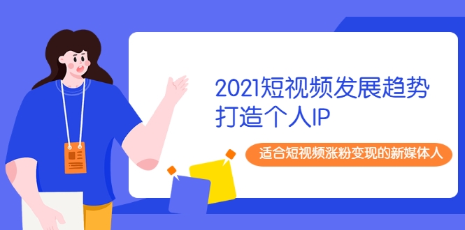 2021短视频发展趋势+打造个人IP，适合短视频涨粉变现的新媒体人-成可创学网