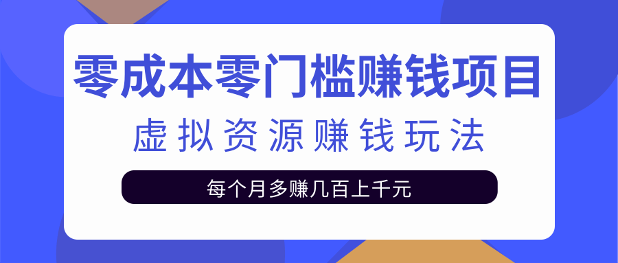 零成本零门槛赚钱项目，虚拟资源赚钱玩法每月多赚几百上千元-成可创学网