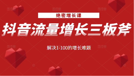 绝密增长课：抖音流量增长三板斧，解决1-100的增长难题-成可创学网