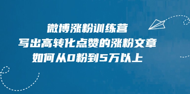 微博涨粉训练营，写出高转化点赞的涨粉文章，如何从0粉到5万以上-成可创学网