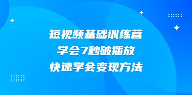 2021短视频基础训练营，学会7秒破播放，快速学会变现方法-成可创学网